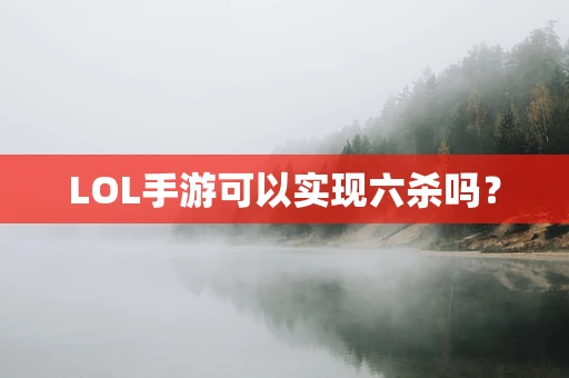 LOL手游可以实现六杀吗？