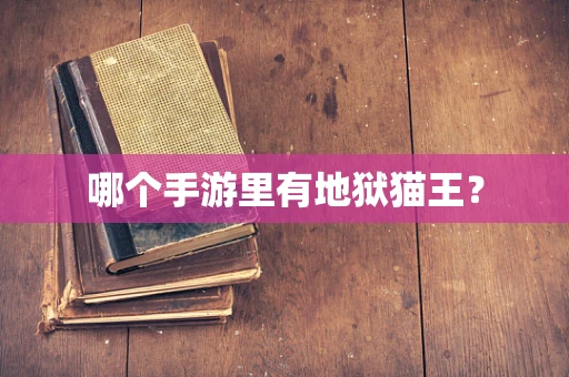 哪个手游里有地狱猫王？