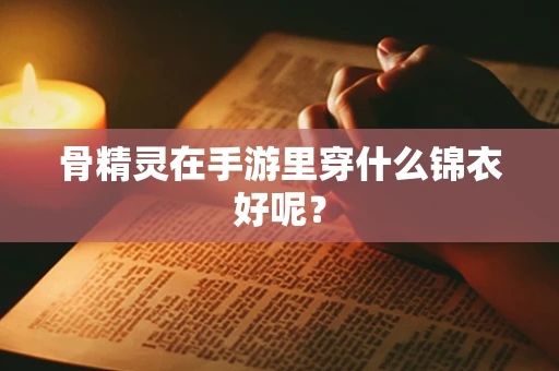 骨精灵在手游里穿什么锦衣好呢？