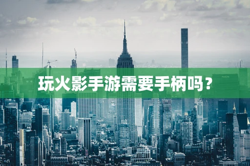 玩火影手游需要手柄吗？