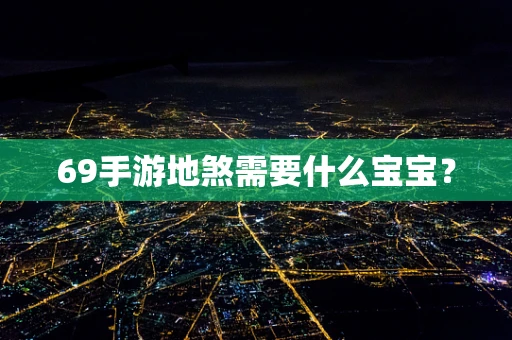 69手游地煞需要什么宝宝？