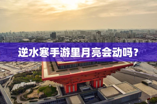 逆水寒手游里月亮会动吗？