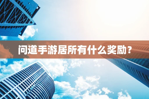 问道手游居所有什么奖励？