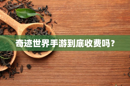 奇迹世界手游到底收费吗？