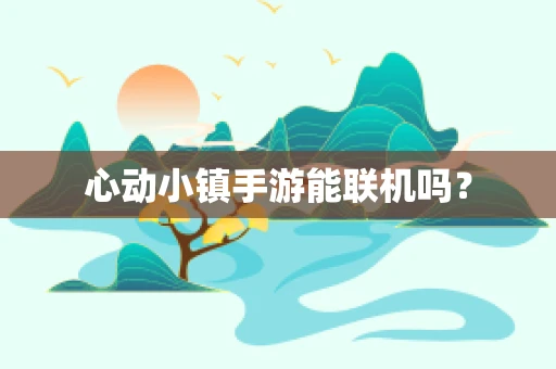 心动小镇手游能联机吗？