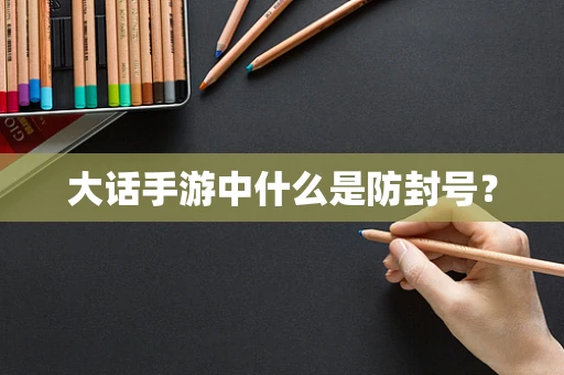 大话手游中什么是防封号？