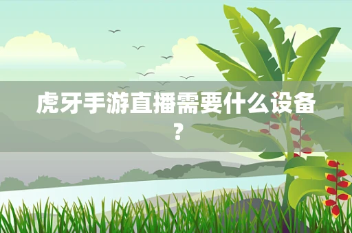 虎牙手游直播需要什么设备？