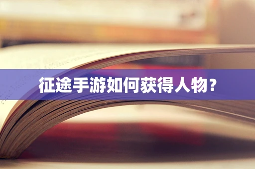 征途手游如何获得人物？