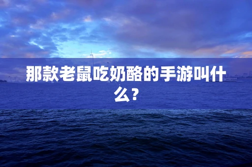 那款老鼠吃奶酪的手游叫什么？
