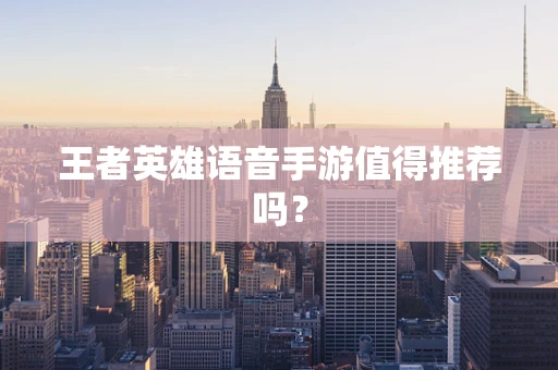 王者英雄语音手游值得推荐吗？