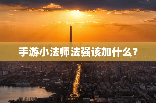 手游小法师法强该加什么？