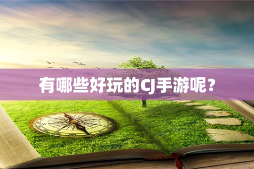 有哪些好玩的CJ手游呢？