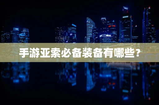 手游亚索必备装备有哪些？