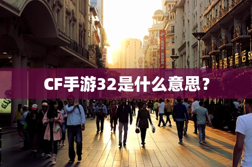 CF手游32是什么意思？