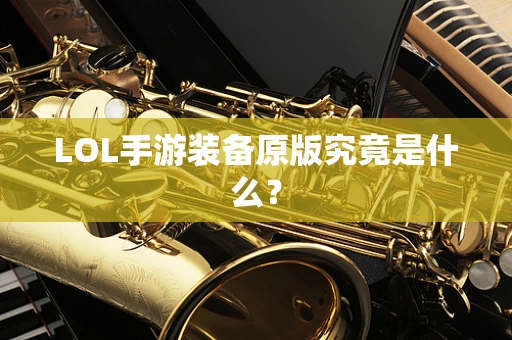LOL手游装备原版究竟是什么？