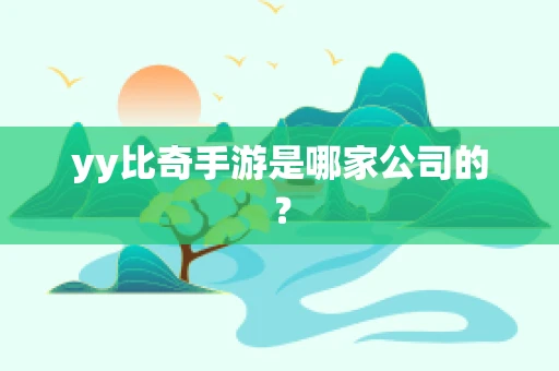 yy比奇手游是哪家公司的？