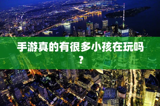 手游真的有很多小孩在玩吗？
