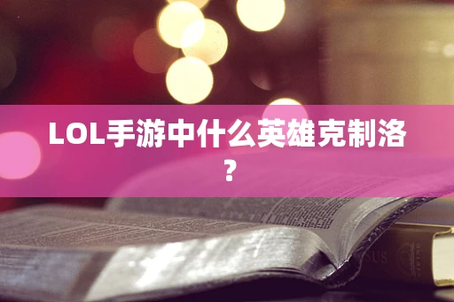 LOL手游中什么英雄克制洛？