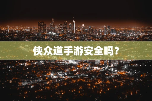 侠众道手游安全吗？