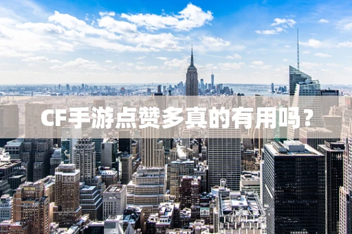 CF手游点赞多真的有用吗？