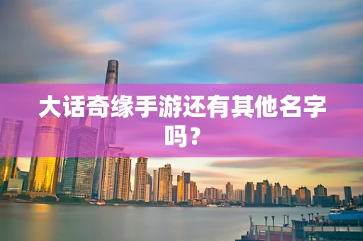 大话奇缘手游还有其他名字吗？