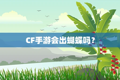 CF手游会出蝴蝶吗？