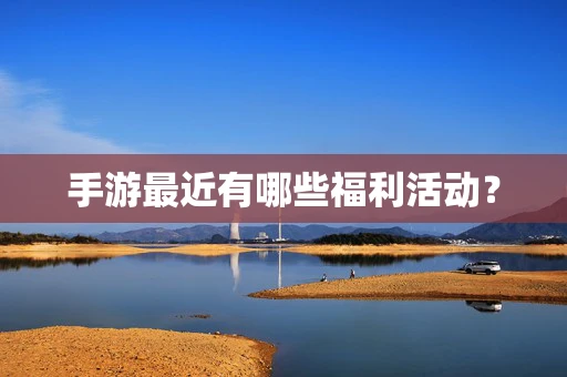 手游最近有哪些福利活动？