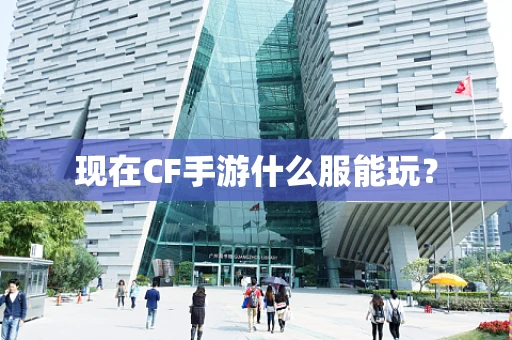 现在CF手游什么服能玩？