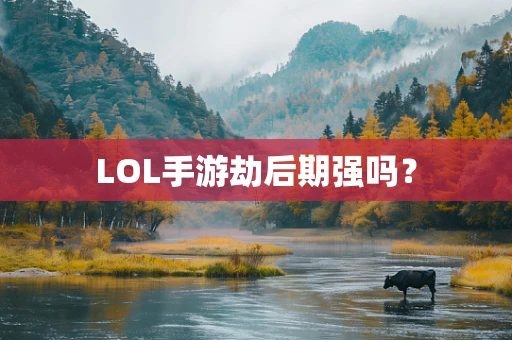 LOL手游劫后期强吗？
