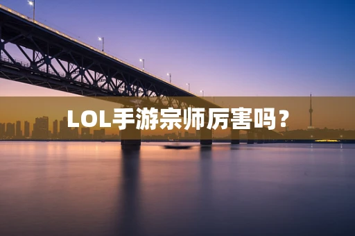 LOL手游宗师厉害吗？