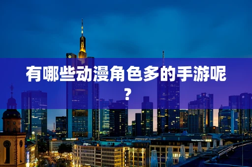 有哪些动漫角色多的手游呢？