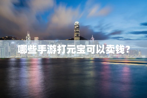 哪些手游打元宝可以卖钱？