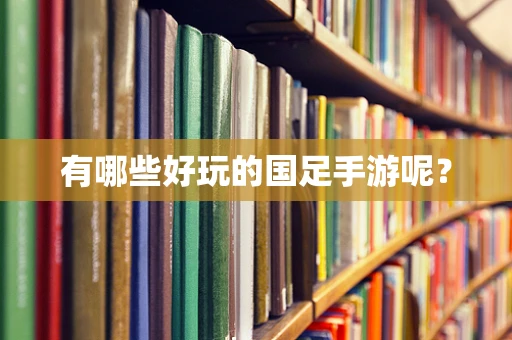 有哪些好玩的国足手游呢？