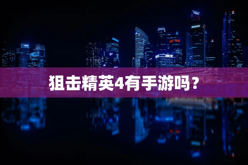 狙击精英4有手游吗？