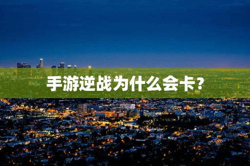 手游逆战为什么会卡？
