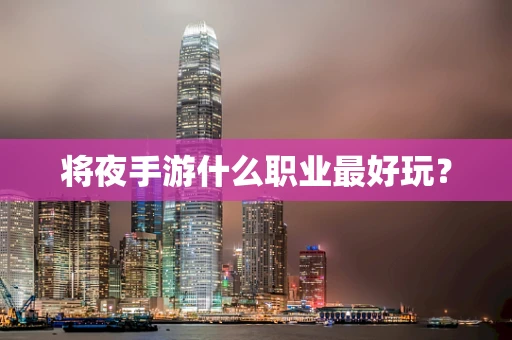 将夜手游什么职业最好玩？