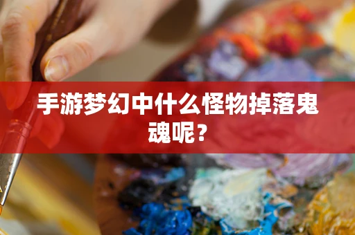 手游梦幻中什么怪物掉落鬼魂呢？