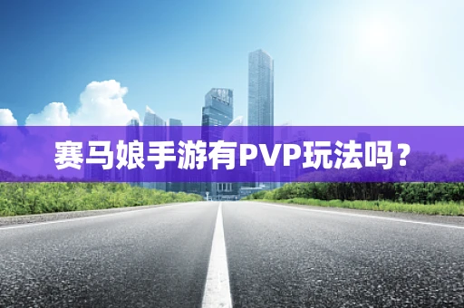 赛马娘手游有PVP玩法吗？