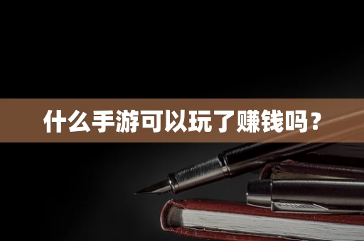 什么手游可以玩了赚钱吗？