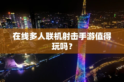 在线多人联机射击手游值得玩吗？