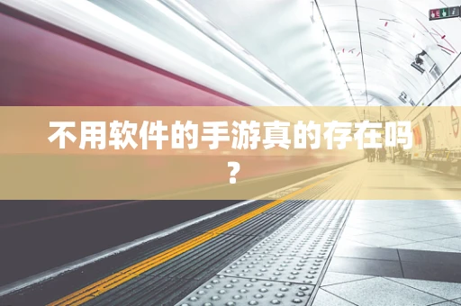 不用软件的手游真的存在吗？