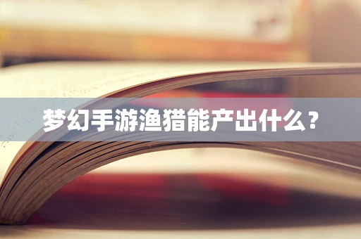 梦幻手游渔猎能产出什么？
