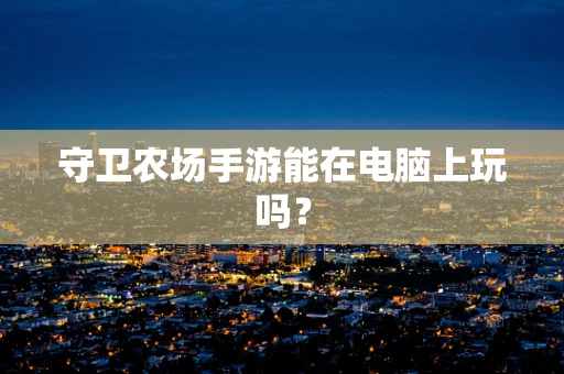 守卫农场手游能在电脑上玩吗？