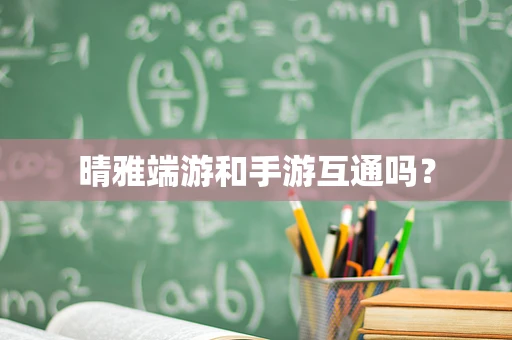 晴雅端游和手游互通吗？