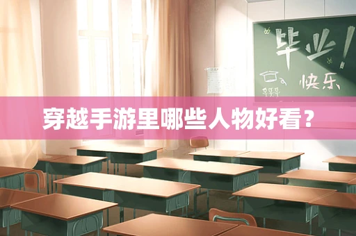穿越手游里哪些人物好看？