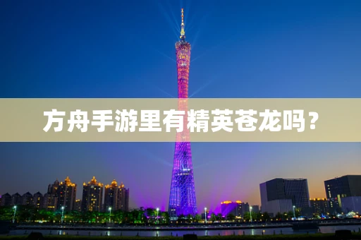 方舟手游里有精英苍龙吗？