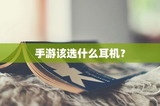 手游该选什么耳机？
