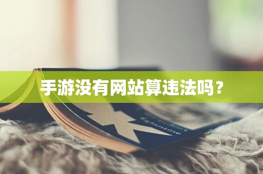 手游没有网站算违法吗？