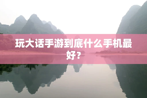 玩大话手游到底什么手机最好？