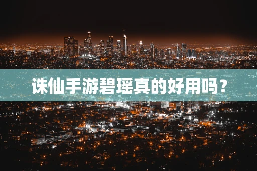 诛仙手游碧瑶真的好用吗？